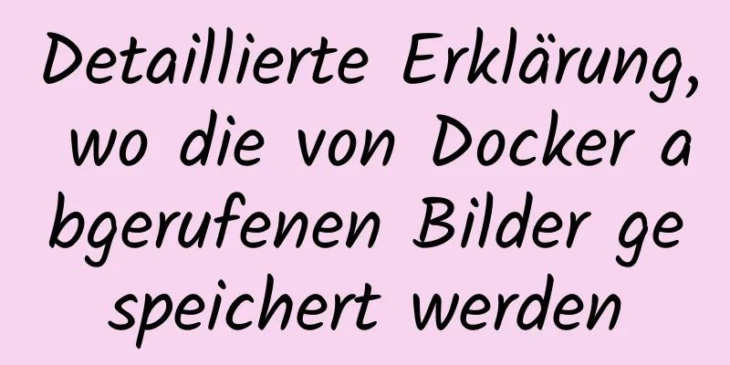 Detaillierte Erklärung, wo die von Docker abgerufenen Bilder gespeichert werden