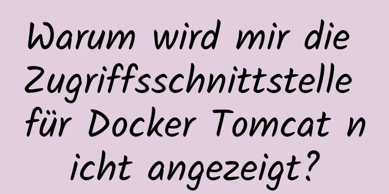 Warum wird mir die Zugriffsschnittstelle für Docker Tomcat nicht angezeigt?