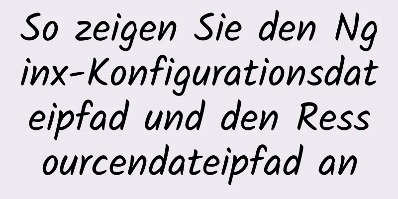 So zeigen Sie den Nginx-Konfigurationsdateipfad und den Ressourcendateipfad an