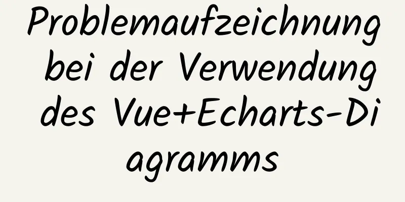 Problemaufzeichnung bei der Verwendung des Vue+Echarts-Diagramms