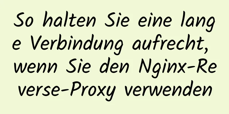 So halten Sie eine lange Verbindung aufrecht, wenn Sie den Nginx-Reverse-Proxy verwenden