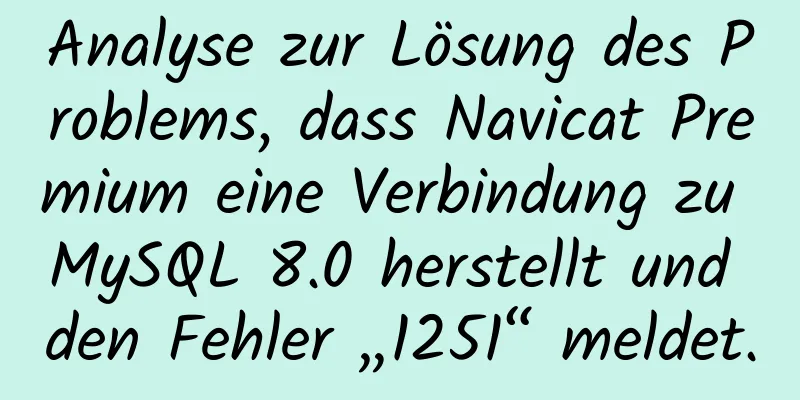 Analyse zur Lösung des Problems, dass Navicat Premium eine Verbindung zu MySQL 8.0 herstellt und den Fehler „1251“ meldet.