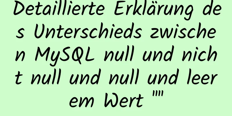 Detaillierte Erklärung des Unterschieds zwischen MySQL null und nicht null und null und leerem Wert ''''