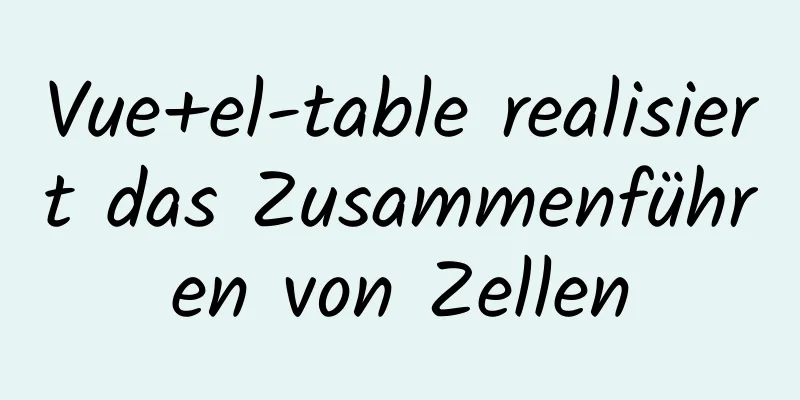 Vue+el-table realisiert das Zusammenführen von Zellen