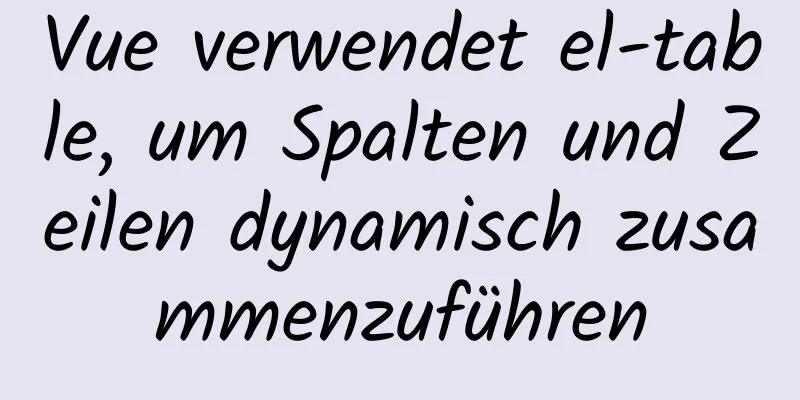 Vue verwendet el-table, um Spalten und Zeilen dynamisch zusammenzuführen