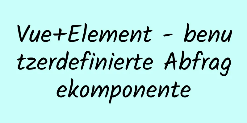 Vue+Element - benutzerdefinierte Abfragekomponente