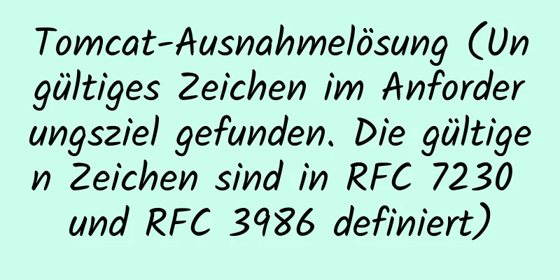 Tomcat-Ausnahmelösung (Ungültiges Zeichen im Anforderungsziel gefunden. Die gültigen Zeichen sind in RFC 7230 und RFC 3986 definiert)