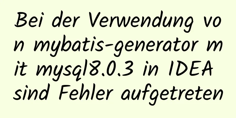 Bei der Verwendung von mybatis-generator mit mysql8.0.3 in IDEA sind Fehler aufgetreten