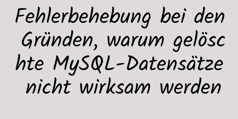 Fehlerbehebung bei den Gründen, warum gelöschte MySQL-Datensätze nicht wirksam werden