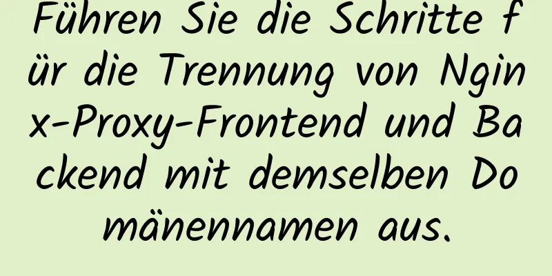 Führen Sie die Schritte für die Trennung von Nginx-Proxy-Frontend und Backend mit demselben Domänennamen aus.