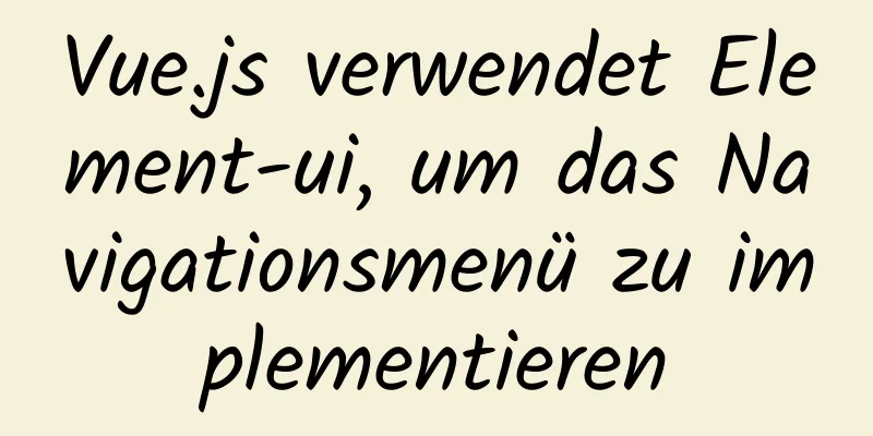 Vue.js verwendet Element-ui, um das Navigationsmenü zu implementieren
