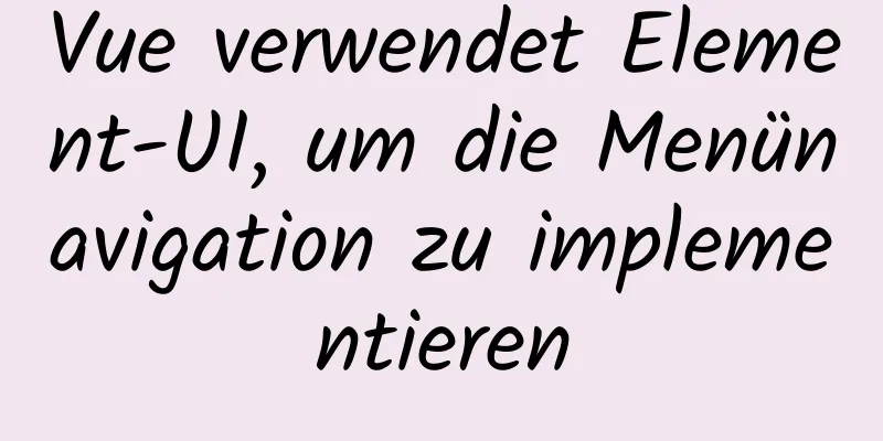 Vue verwendet Element-UI, um die Menünavigation zu implementieren