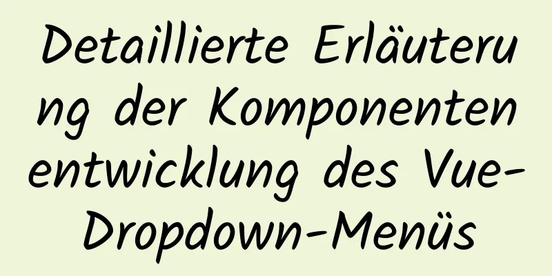 Detaillierte Erläuterung der Komponentenentwicklung des Vue-Dropdown-Menüs