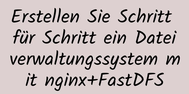 Erstellen Sie Schritt für Schritt ein Dateiverwaltungssystem mit nginx+FastDFS