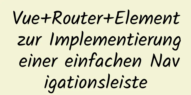 Vue+Router+Element zur Implementierung einer einfachen Navigationsleiste