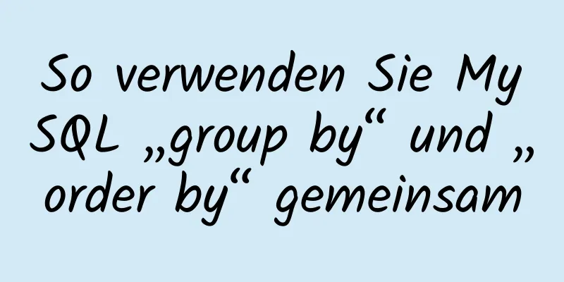 So verwenden Sie MySQL „group by“ und „order by“ gemeinsam