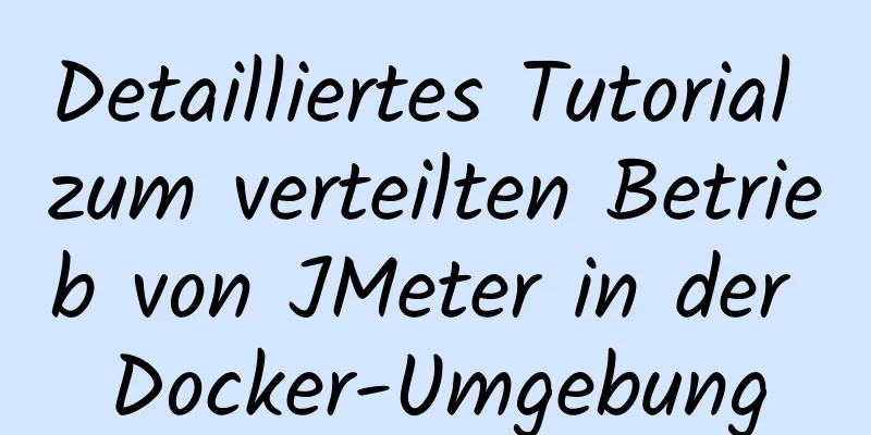 Detailliertes Tutorial zum verteilten Betrieb von JMeter in der Docker-Umgebung