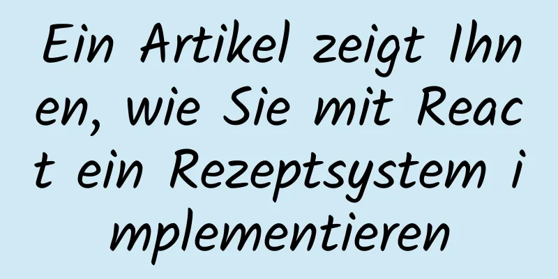 Ein Artikel zeigt Ihnen, wie Sie mit React ein Rezeptsystem implementieren