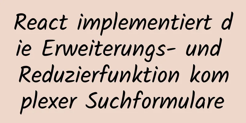 React implementiert die Erweiterungs- und Reduzierfunktion komplexer Suchformulare