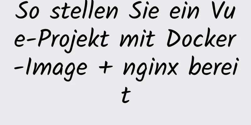 So stellen Sie ein Vue-Projekt mit Docker-Image + nginx bereit