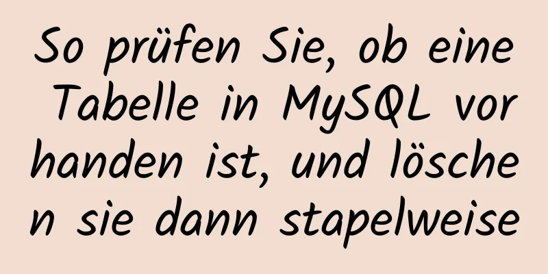 So prüfen Sie, ob eine Tabelle in MySQL vorhanden ist, und löschen sie dann stapelweise