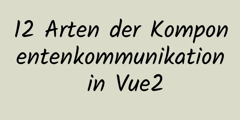 12 Arten der Komponentenkommunikation in Vue2