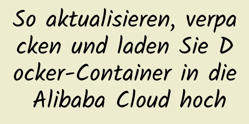 So aktualisieren, verpacken und laden Sie Docker-Container in die Alibaba Cloud hoch