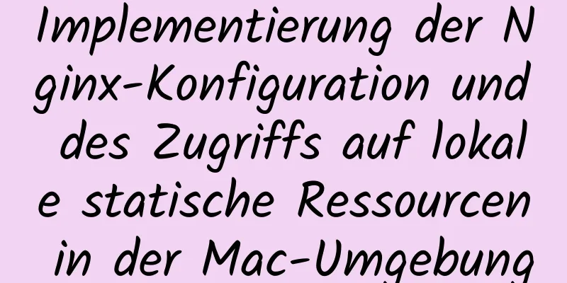 Implementierung der Nginx-Konfiguration und des Zugriffs auf lokale statische Ressourcen in der Mac-Umgebung