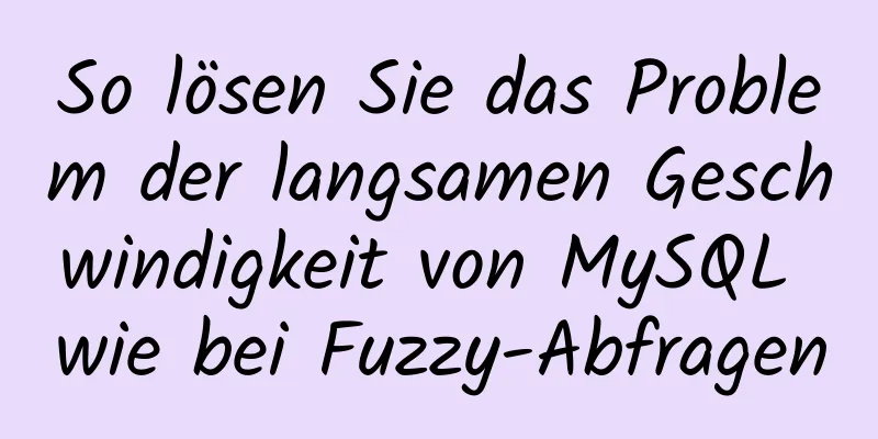 So lösen Sie das Problem der langsamen Geschwindigkeit von MySQL wie bei Fuzzy-Abfragen