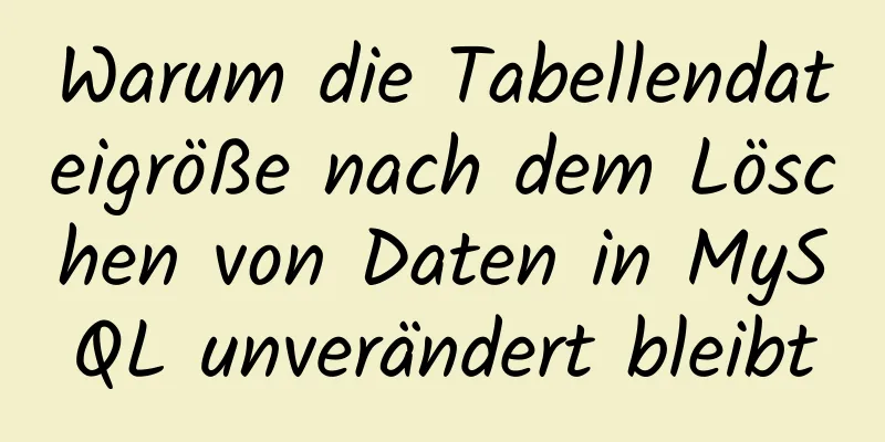 Warum die Tabellendateigröße nach dem Löschen von Daten in MySQL unverändert bleibt