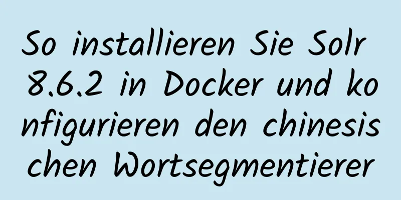 So installieren Sie Solr 8.6.2 in Docker und konfigurieren den chinesischen Wortsegmentierer