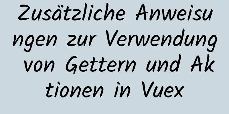 Zusätzliche Anweisungen zur Verwendung von Gettern und Aktionen in Vuex