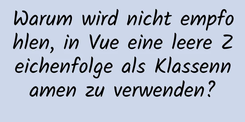 Warum wird nicht empfohlen, in Vue eine leere Zeichenfolge als Klassennamen zu verwenden?