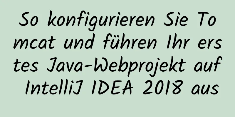 So konfigurieren Sie Tomcat und führen Ihr erstes Java-Webprojekt auf IntelliJ IDEA 2018 aus