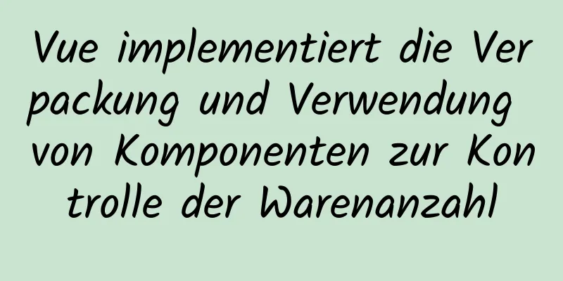 Vue implementiert die Verpackung und Verwendung von Komponenten zur Kontrolle der Warenanzahl