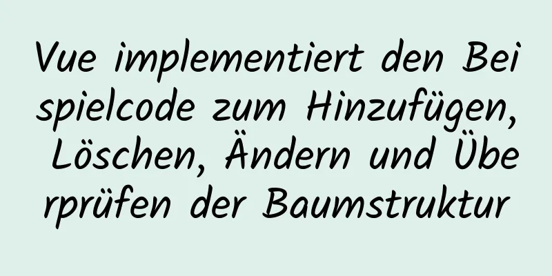 Vue implementiert den Beispielcode zum Hinzufügen, Löschen, Ändern und Überprüfen der Baumstruktur