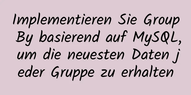 Implementieren Sie Group By basierend auf MySQL, um die neuesten Daten jeder Gruppe zu erhalten
