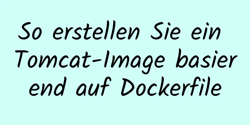 So erstellen Sie ein Tomcat-Image basierend auf Dockerfile