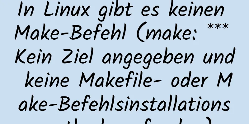 In Linux gibt es keinen Make-Befehl (make: *** Kein Ziel angegeben und keine Makefile- oder Make-Befehlsinstallationsmethode gefunden)