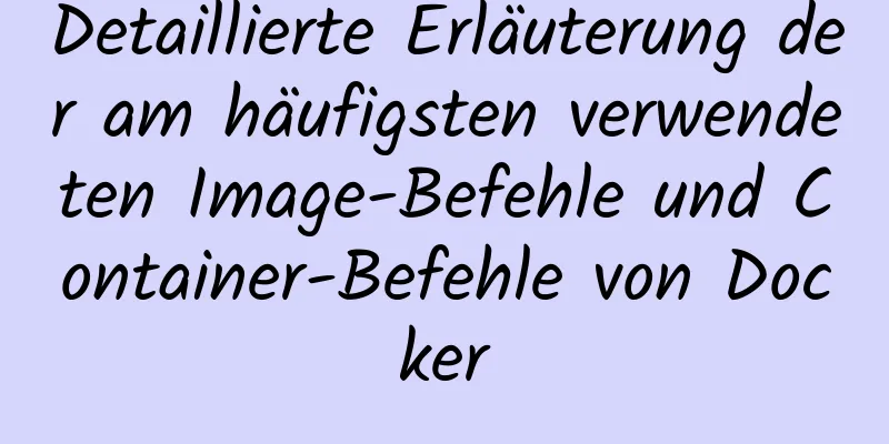 Detaillierte Erläuterung der am häufigsten verwendeten Image-Befehle und Container-Befehle von Docker