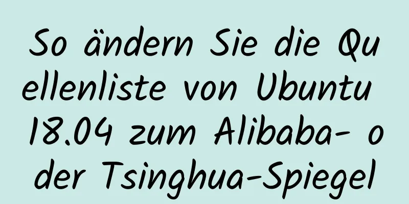 So ändern Sie die Quellenliste von Ubuntu 18.04 zum Alibaba- oder Tsinghua-Spiegel