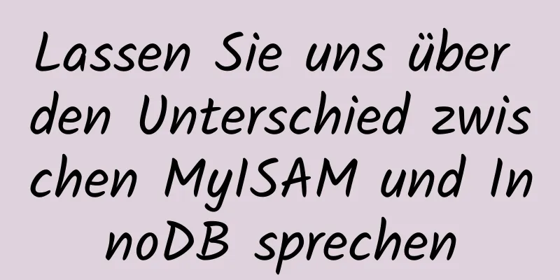 Lassen Sie uns über den Unterschied zwischen MyISAM und InnoDB sprechen