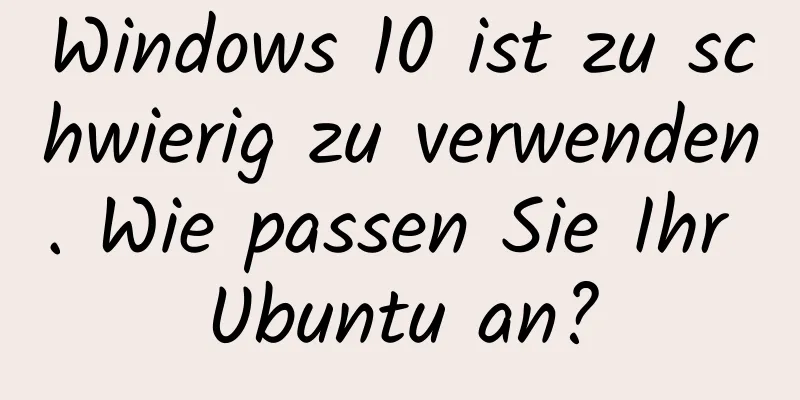 Windows 10 ist zu schwierig zu verwenden. Wie passen Sie Ihr Ubuntu an?