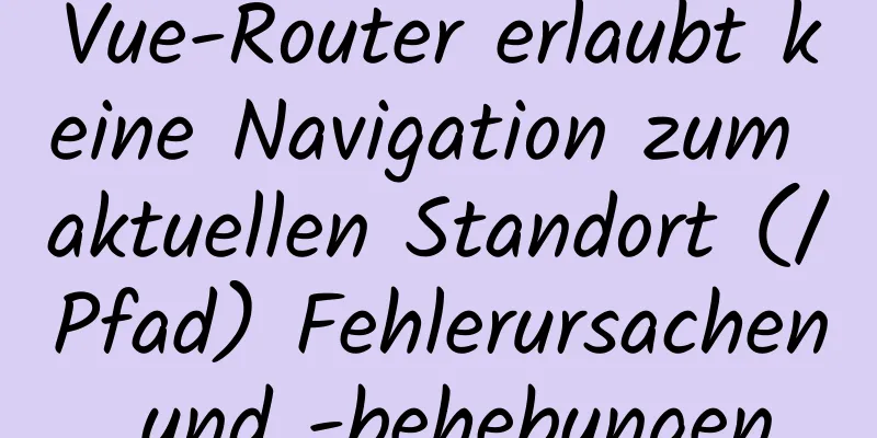 Vue-Router erlaubt keine Navigation zum aktuellen Standort (/Pfad) Fehlerursachen und -behebungen