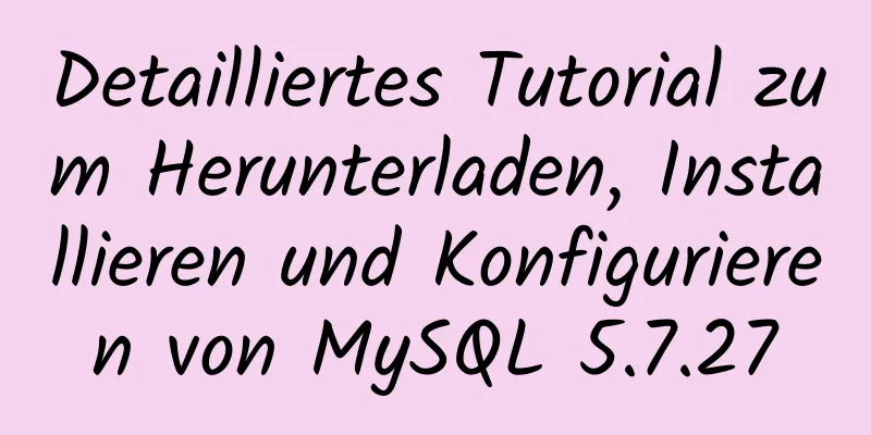 Detailliertes Tutorial zum Herunterladen, Installieren und Konfigurieren von MySQL 5.7.27