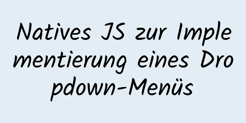 Natives JS zur Implementierung eines Dropdown-Menüs