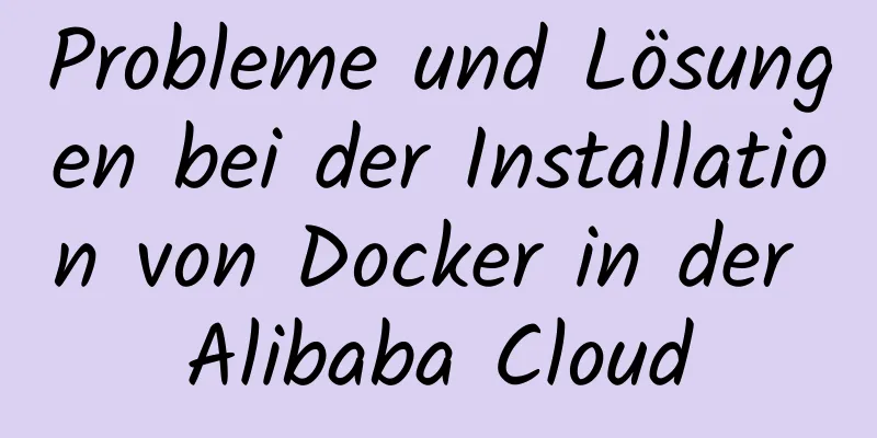 Probleme und Lösungen bei der Installation von Docker in der Alibaba Cloud