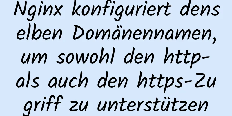 Nginx konfiguriert denselben Domänennamen, um sowohl den http- als auch den https-Zugriff zu unterstützen