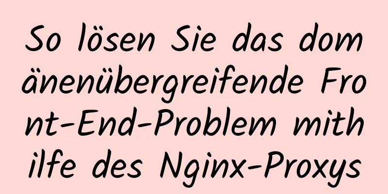 So lösen Sie das domänenübergreifende Front-End-Problem mithilfe des Nginx-Proxys