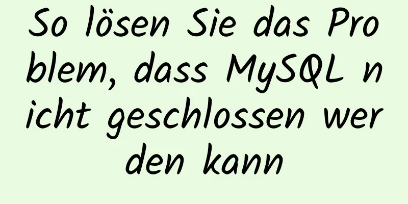 So lösen Sie das Problem, dass MySQL nicht geschlossen werden kann